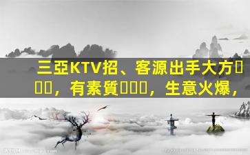 三亞KTV招、客源出手大方，有素質，生意火爆，